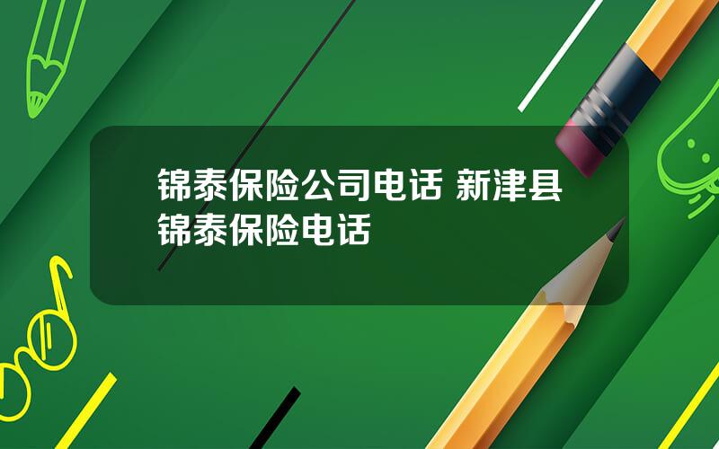 锦泰保险公司电话 新津县锦泰保险电话